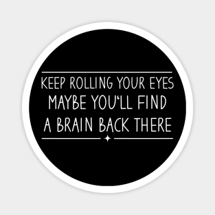 Keep Rolling Your Eyes Maybe You'll Find A Brain Back There Magnet